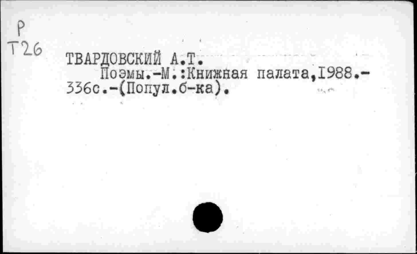 ﻿P
I 16
ТВАРДОВСКИЙ А.Т.
Поэмы.-М.:Книжная палата,1988.-336с.-(Попул.б-ка).